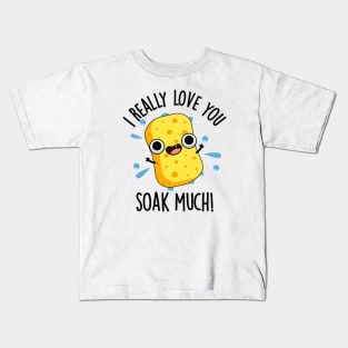 I Really Love You Soak Much Funny Sponge Pun Kids T-Shirt